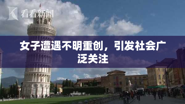 女子遭遇不明重创，引发社会广泛关注