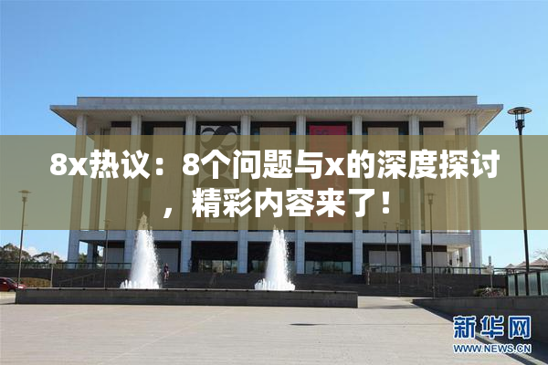 8x热议：8个问题与x的深度探讨，精彩内容来了！