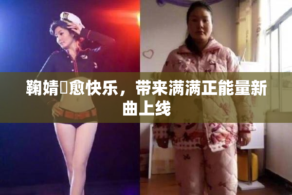 鞠婧祎愈快乐，带来满满正能量新曲上线