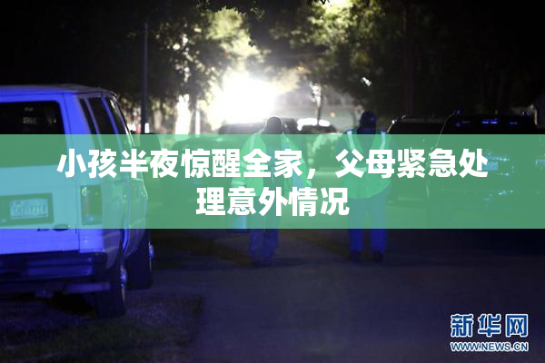 小孩半夜惊醒全家，父母紧急处理意外情况