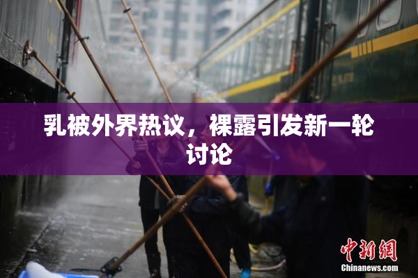 乳被外界热议，裸露引发新一轮讨论