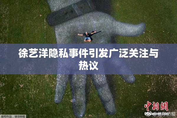 徐艺洋隐私事件引发广泛关注与热议