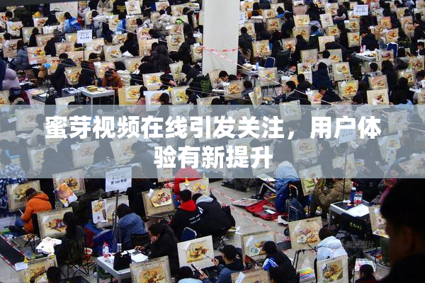 蜜芽视频在线引发关注，用户体验有新提升