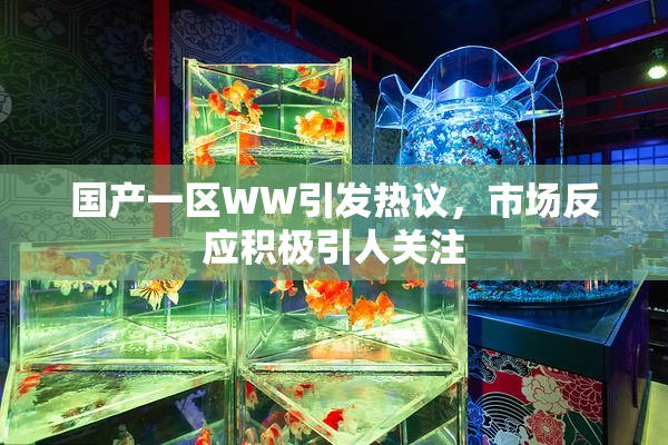 国产一区WW引发热议，市场反应积极引人关注