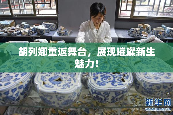 胡列娜重返舞台，展现璀璨新生魅力！