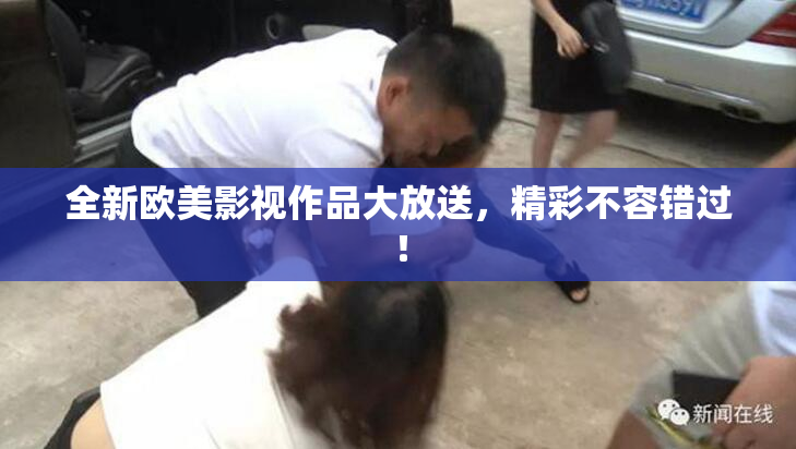 全新欧美影视作品大放送，精彩不容错过！