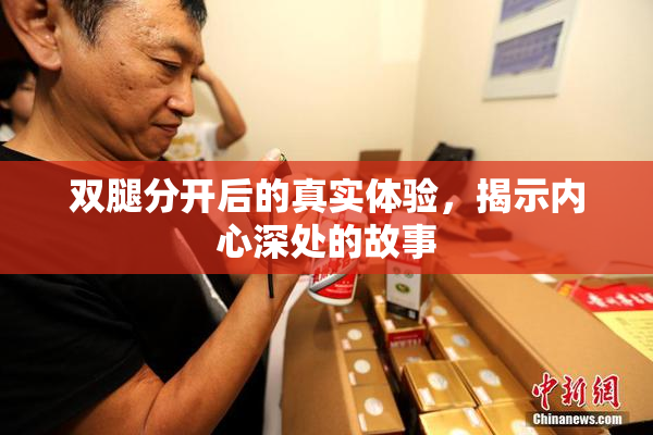 双腿分开后的真实体验，揭示内心深处的故事