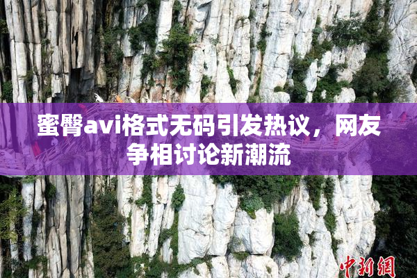 蜜臀avi格式无码引发热议，网友争相讨论新潮流