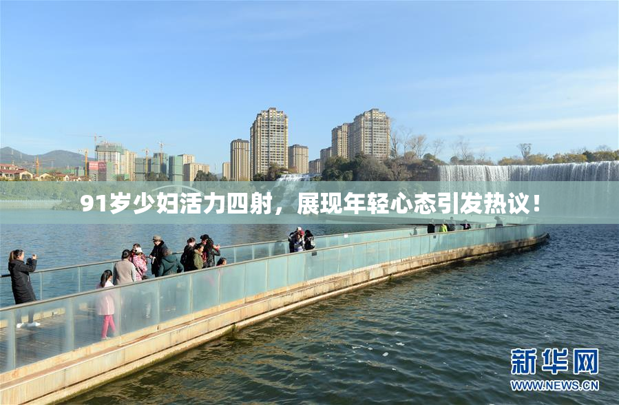 91岁少妇活力四射，展现年轻心态引发热议！