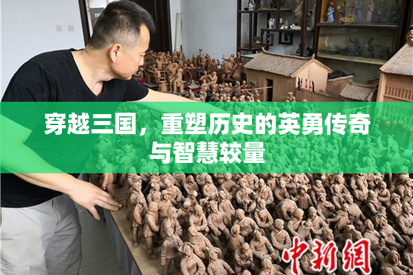 穿越三国，重塑历史的英勇传奇与智慧较量