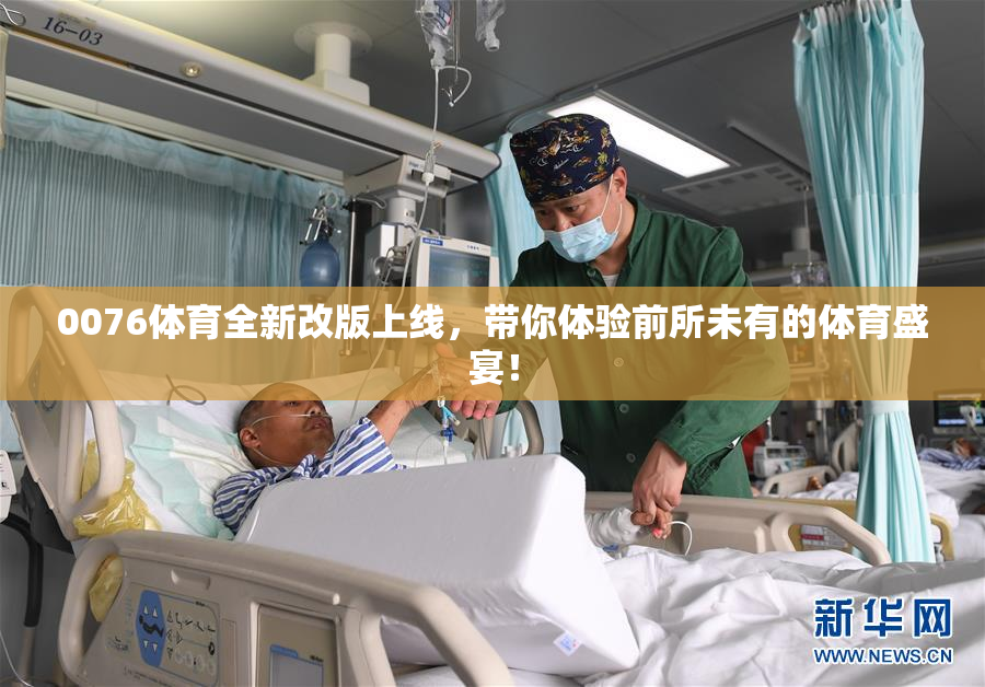 0076体育全新改版上线，带你体验前所未有的体育盛宴！