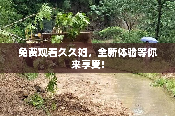 免费观看久久妇，全新体验等你来享受!