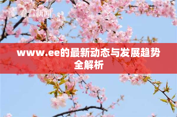 www.ee的最新动态与发展趋势全解析