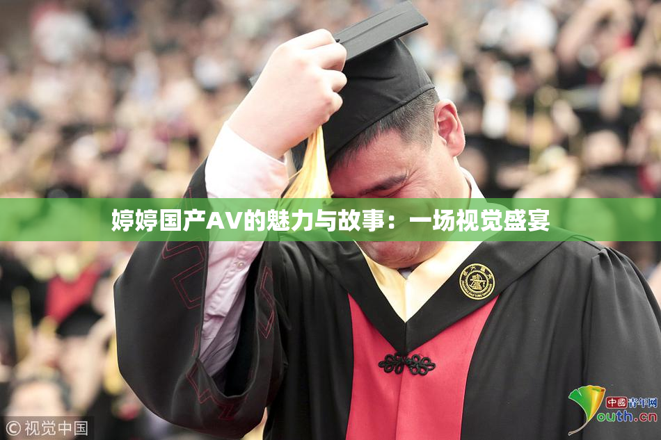婷婷国产AV的魅力与故事：一场视觉盛宴