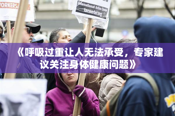 《呼吸过重让人无法承受，专家建议关注身体健康问题》