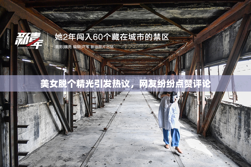 美女脱个精光引发热议，网友纷纷点赞评论