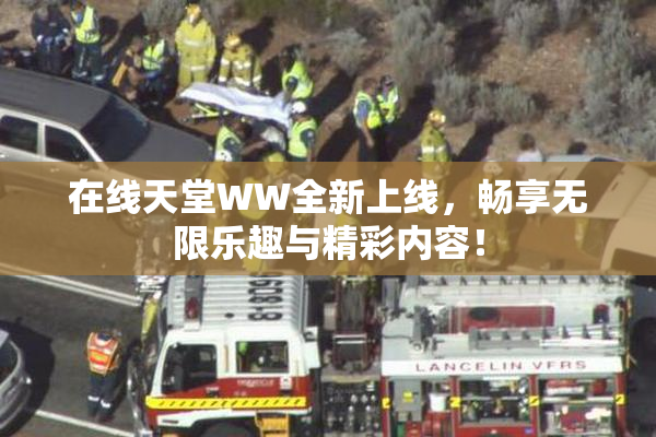 在线天堂WW全新上线，畅享无限乐趣与精彩内容！