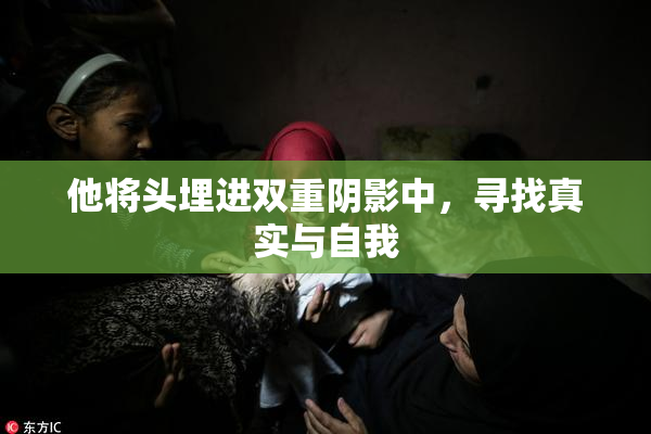 他将头埋进双重阴影中，寻找真实与自我