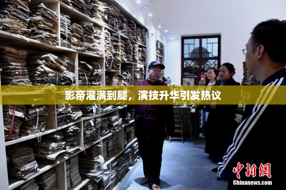 影帝灌满到腿，演技升华引发热议