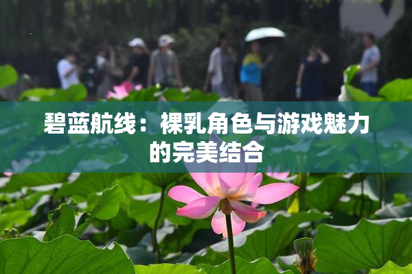 碧蓝航线：裸乳角色与游戏魅力的完美结合