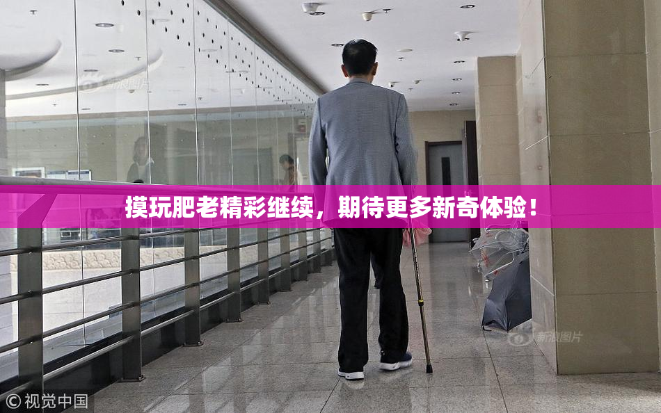 摸玩肥老精彩继续，期待更多新奇体验！