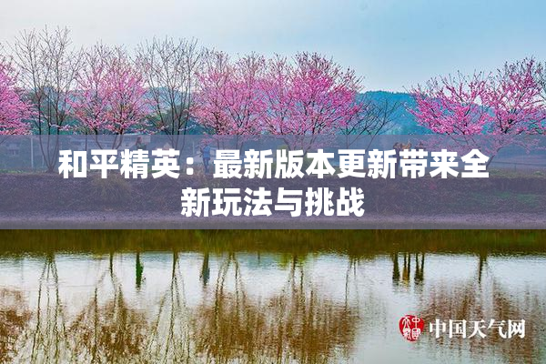 和平精英：最新版本更新带来全新玩法与挑战