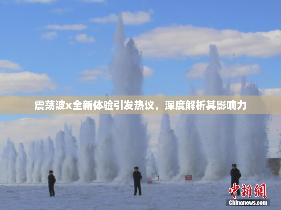 震荡波x全新体验引发热议，深度解析其影响力