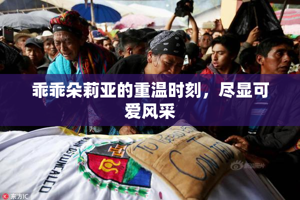乖乖朵莉亚的重温时刻，尽显可爱风采