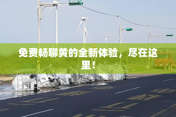 免费畅聊黄的全新体验，尽在这里！