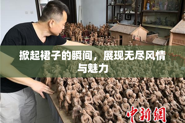 掀起裙子的瞬间，展现无尽风情与魅力
