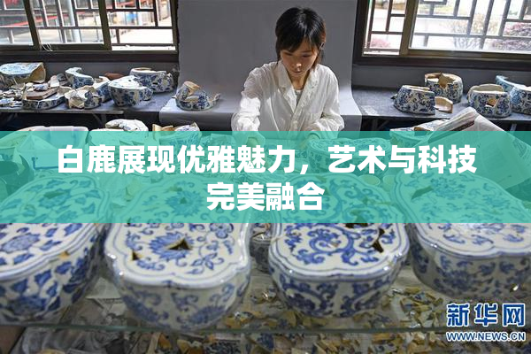 白鹿展现优雅魅力，艺术与科技完美融合