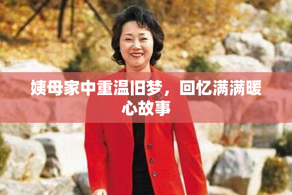 姨母家中重温旧梦，回忆满满暖心故事