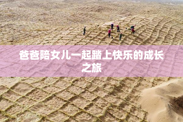 爸爸陪女儿一起踏上快乐的成长之旅