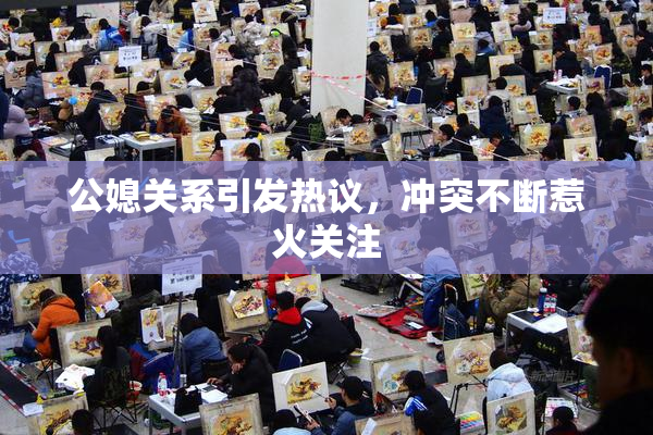 公媳关系引发热议，冲突不断惹火关注