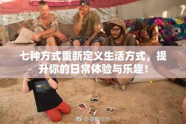 七种方式重新定义生活方式，提升你的日常体验与乐趣！