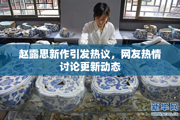 赵露思新作引发热议，网友热情讨论更新动态