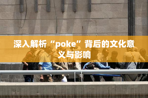 深入解析“poke”背后的文化意义与影响