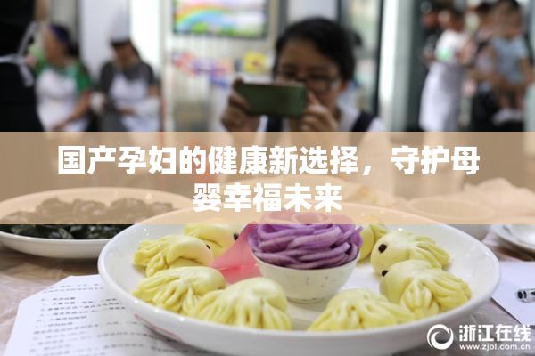 国产孕妇的健康新选择，守护母婴幸福未来