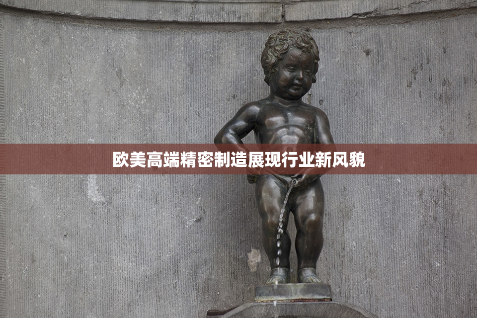 欧美高端精密制造展现行业新风貌