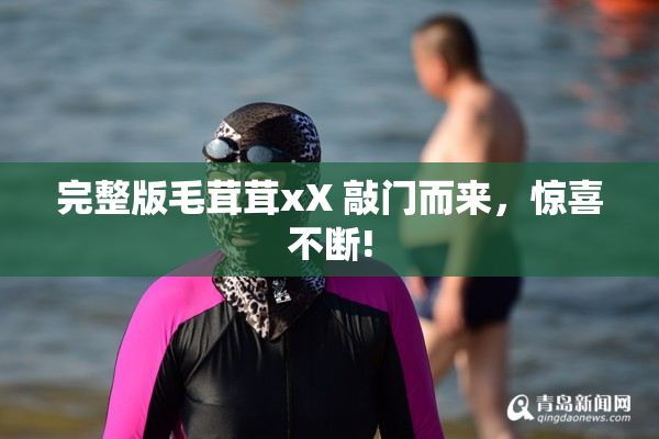 完整版毛茸茸xX 敲门而来，惊喜不断!