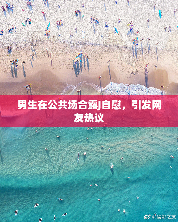 男生在公共场合露J自慰，引发网友热议