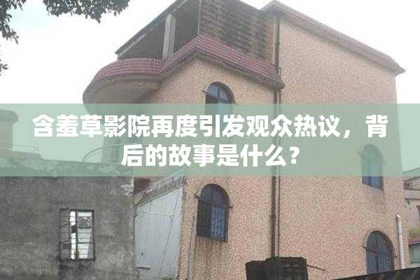 含羞草影院再度引发观众热议，背后的故事是什么？