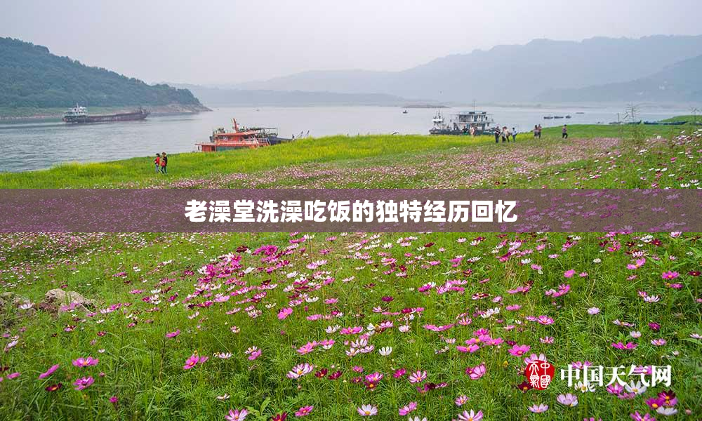 老澡堂洗澡吃饭的独特经历回忆