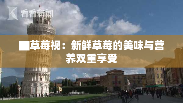 ▇草莓视：新鲜草莓的美味与营养双重享受