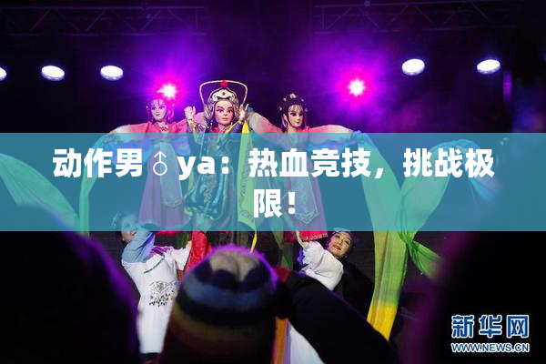 动作男♂ya：热血竞技，挑战极限！