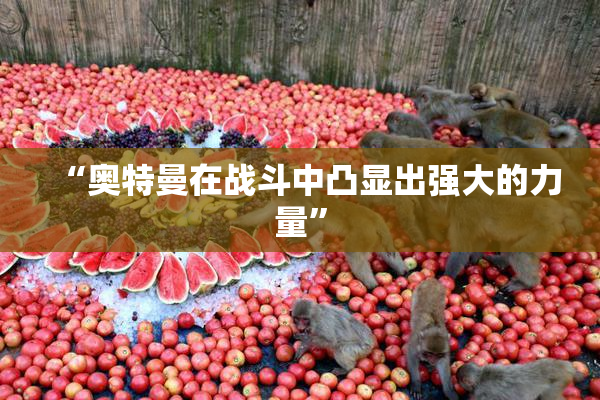 “奥特曼在战斗中凸显出强大的力量”