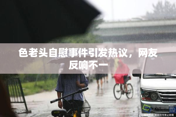 色老头自慰事件引发热议，网友反响不一