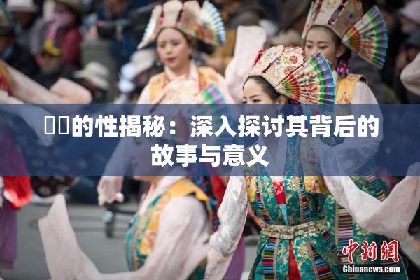 妺妺的性揭秘：深入探讨其背后的故事与意义