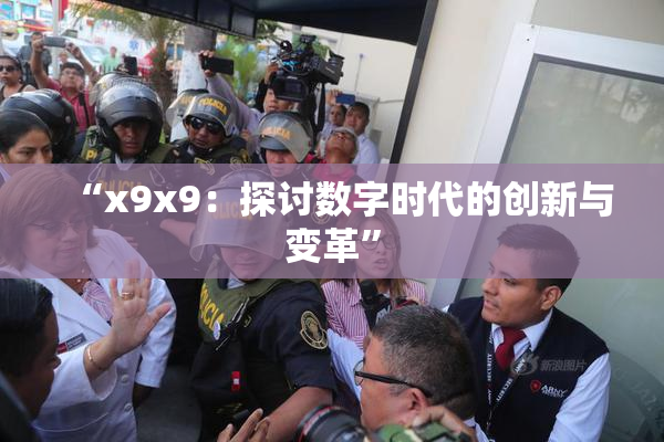 “x9x9：探讨数字时代的创新与变革”