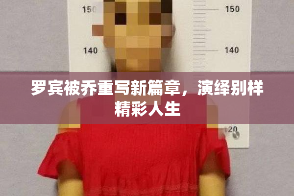 罗宾被乔重写新篇章，演绎别样精彩人生